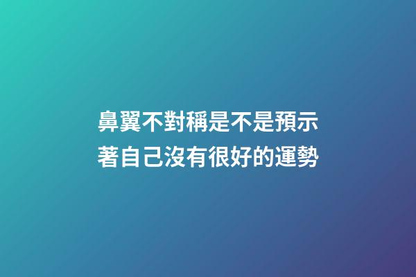 鼻翼不對稱是不是預示著自己沒有很好的運勢