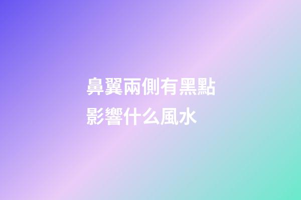 鼻翼兩側有黑點影響什么風水