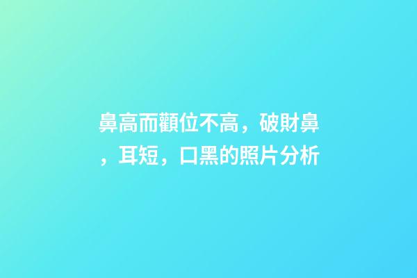 鼻高而顴位不高，破財鼻，耳短，口黑的照片分析