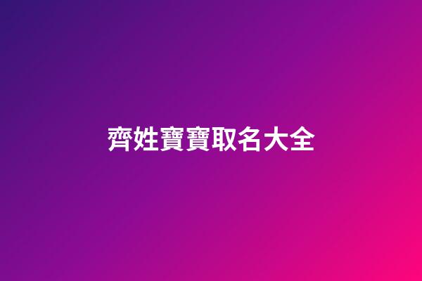 齊姓寶寶取名大全(寶寶姓齊叫什么名字)-第1張-寶寶起名-玄機(jī)派