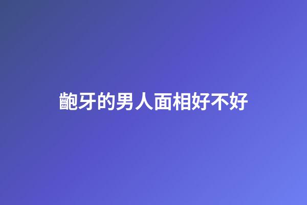 齙牙的男人面相好不好