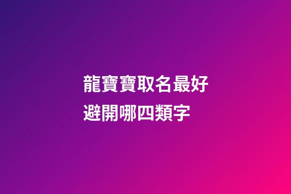 龍寶寶取名最好避開哪四類字