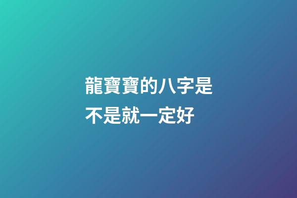 龍寶寶的八字是不是就一定好