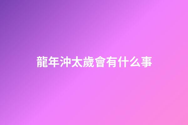 龍年沖太歲會有什么事
