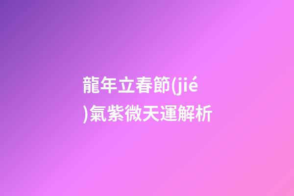 龍年立春節(jié)氣紫微天運解析