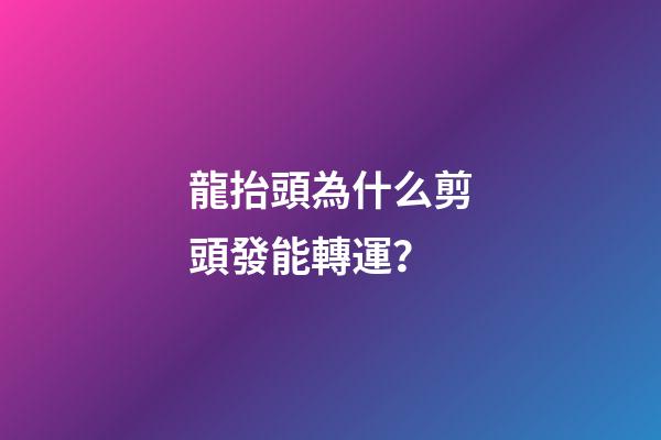 龍抬頭為什么剪頭發能轉運？