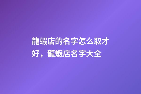 龍蝦店的名字怎么取才好，龍蝦店名字大全-第1張-店鋪起名-玄機派