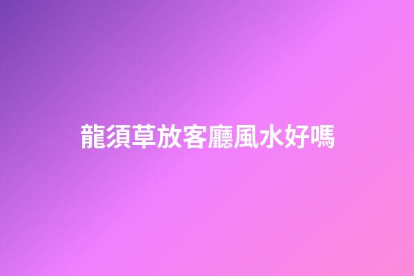 龍須草放客廳風水好嗎