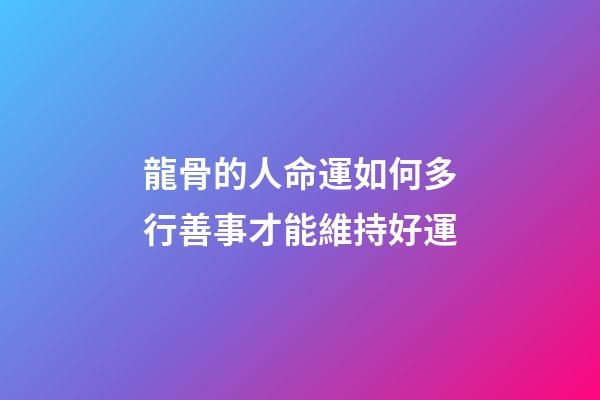 龍骨的人命運如何?多行善事才能維持好運