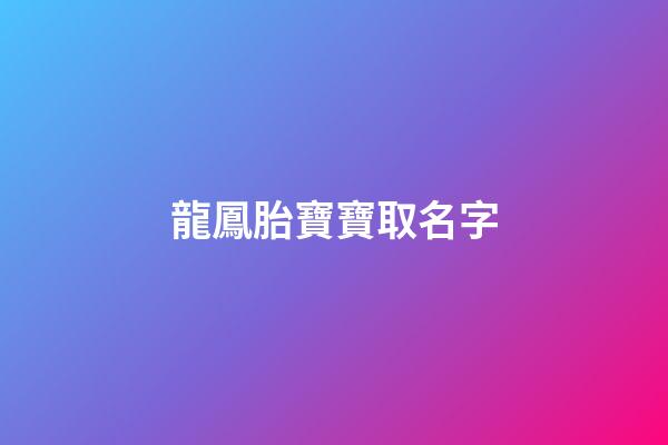 龍鳳胎寶寶取名字(龍鳳胎寶寶取名字大全免費)-第1張-寶寶起名-玄機派