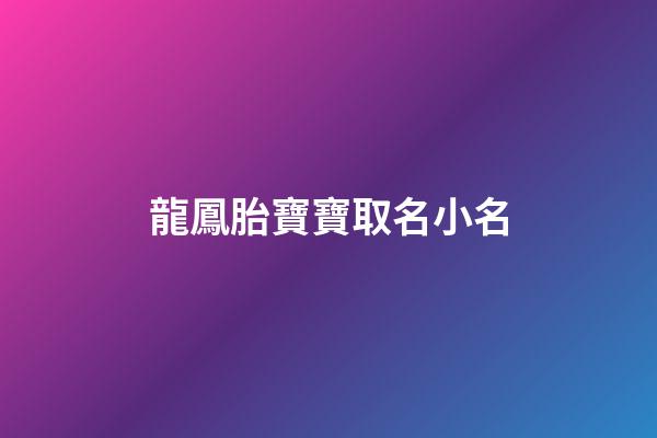 龍鳳胎寶寶取名小名(龍鳳胎寶寶取名小名大全)-第1張-寶寶起名-玄機派
