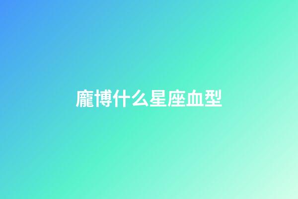 龐博什么星座血型-第1張-星座運勢-玄機派