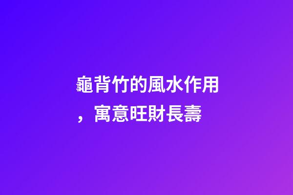 龜背竹的風水作用，寓意旺財長壽