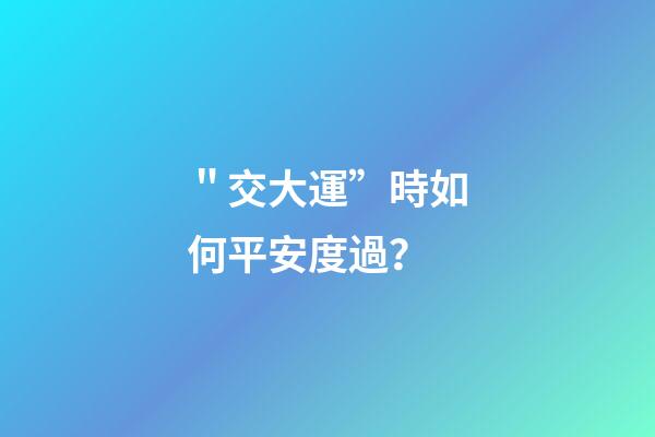 ＂交大運”時如何平安度過？